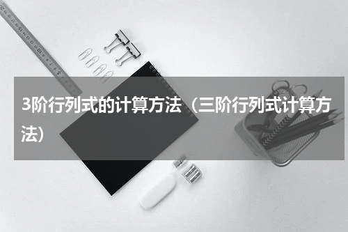 3阶行列式的计算方法（三阶行列式计算方法）