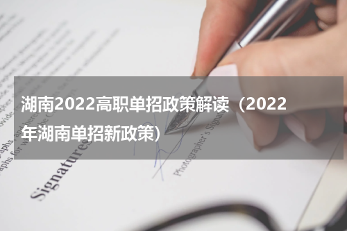 湖南2022高职单招政策解读（2022年湖南单招新政策）