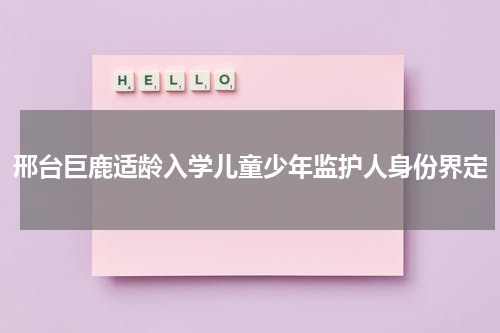 邢台巨鹿适龄入学儿童少年监护人身份界定