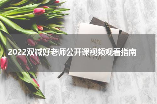 2022双减好老师公开课视频观看指南