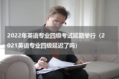 2022年英语专业四级考试延期举行（2021英语专业四级延迟了吗）