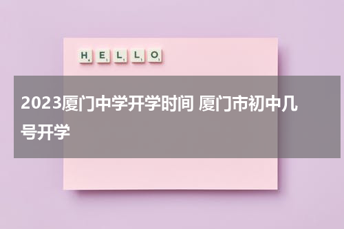 2023厦门中学开学时间 厦门市初中几号开学