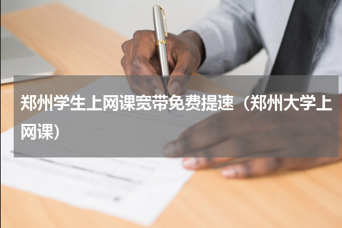 郑州学生上网课宽带免费提速（郑州大学上网课）
