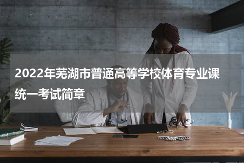 2022年芜湖市普通高等学校体育专业课统一考试简章