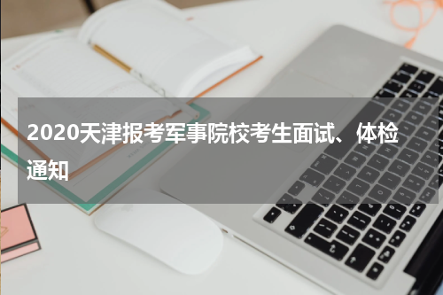 2020天津报考军事院校考生面试、体检通知