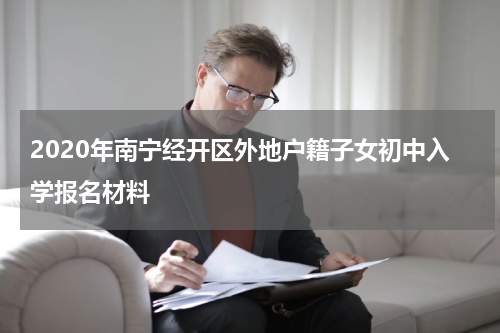 2020年南宁经开区外地户籍子女初中入学报名材料