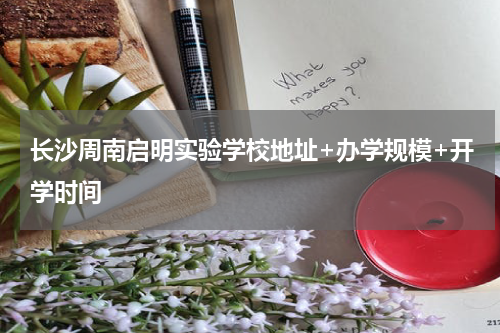 长沙周南启明实验学校地址+办学规模+开学时间
