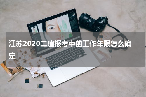 江苏2020二建报考中的工作年限怎么确定