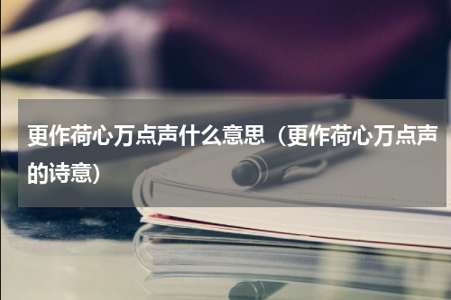 更作荷心万点声什么意思（更作荷心万点声的诗意）