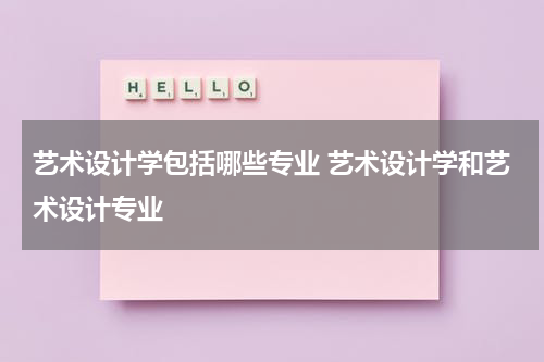 艺术设计学包括哪些专业 艺术设计学和艺术设计专业
