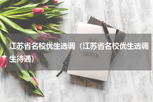 江苏省名校优生选调（江苏省名校优生选调生待遇）