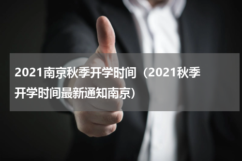 2021南京秋季开学时间（2021秋季开学时间最新通知南京）