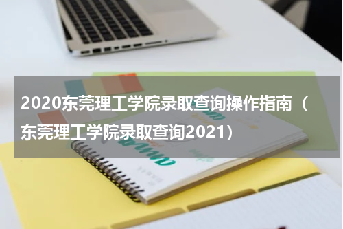 2020东莞理工学院录取查询操作指南（东莞理工学院录取查询2021）