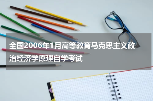 全国2006年1月高等教育马克思主义政治经济学原理自学考试