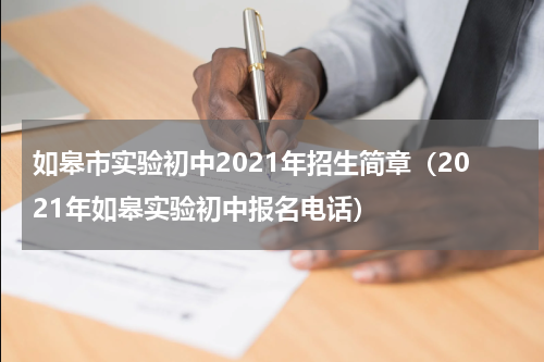 如皋市实验初中2021年招生简章（2021年如皋实验初中报名电话）
