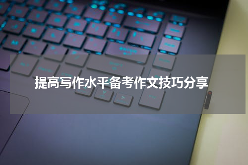  提高写作水平备考作文技巧分享