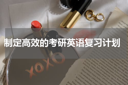  制定高效的考研英语复习计划