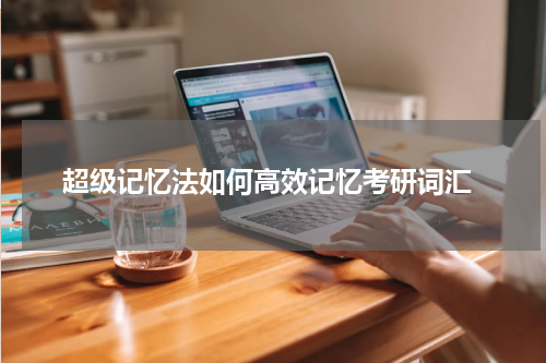  超级记忆法如何高效记忆考研词汇