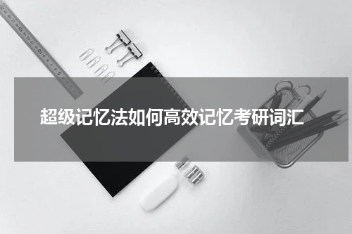  超级记忆法如何高效记忆考研词汇