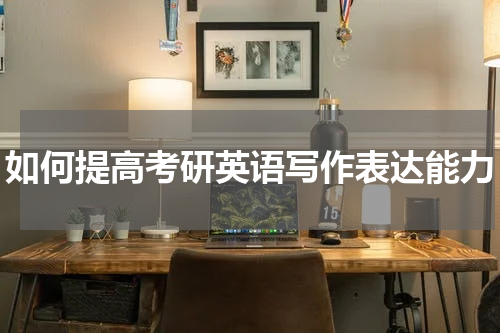 如何提高考研英语写作表达能力