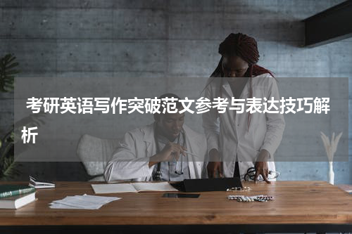  考研英语写作突破范文参考与表达技巧解析
