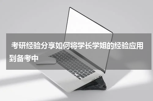  考研经验分享如何将学长学姐的经验应用到备考中