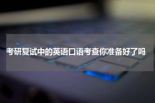  考研复试中的英语口语考查你准备好了吗