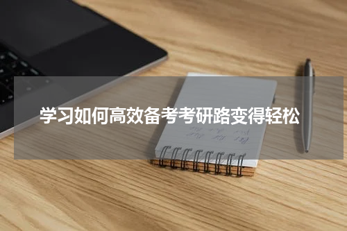  学习如何高效备考考研路变得轻松