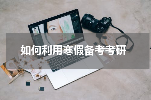  如何利用寒假备考考研
