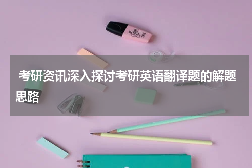  考研资讯深入探讨考研英语翻译题的解题思路