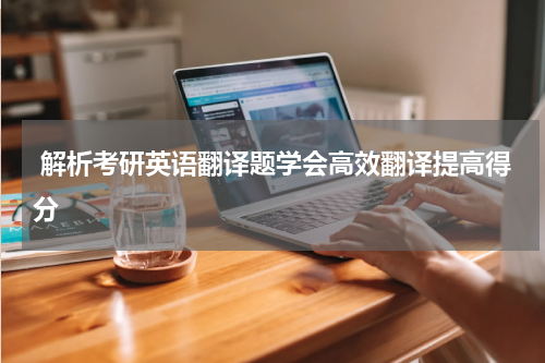 解析考研英语翻译题学会高效翻译提高得分