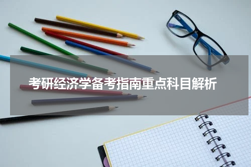  考研经济学备考指南重点科目解析