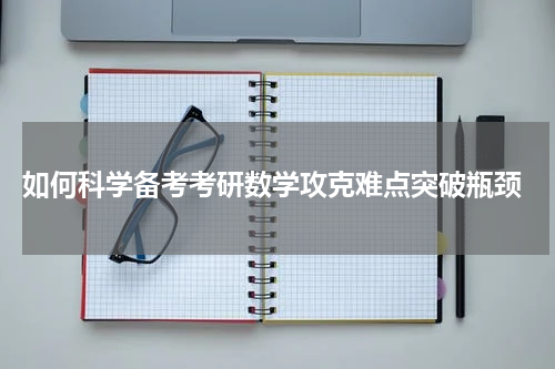  如何科学备考考研数学攻克难点突破瓶颈