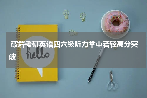  破解考研英语四六级听力举重若轻高分突破