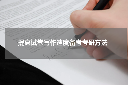  提高试卷写作速度备考考研方法