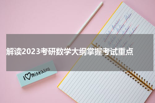  解读2023考研数学大纲掌握考试重点