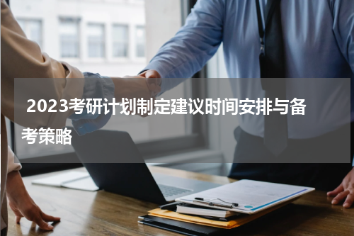 2023考研计划制定建议时间安排与备考策略