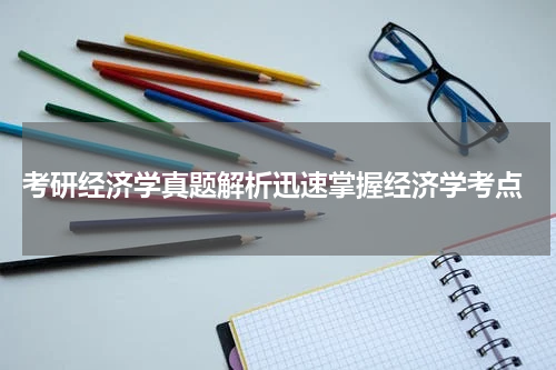  考研经济学真题解析迅速掌握经济学考点
