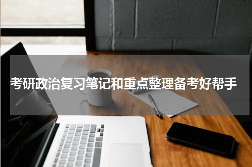  考研政治复习笔记和重点整理备考好帮手