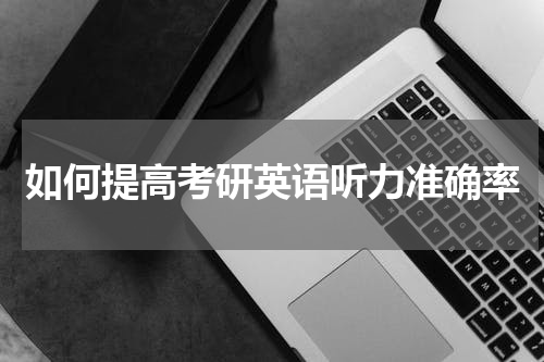 如何提高考研英语听力准确率
