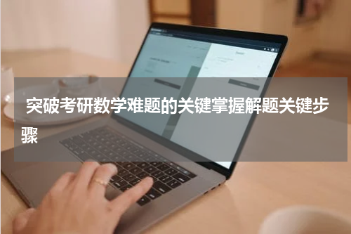  突破考研数学难题的关键掌握解题关键步骤