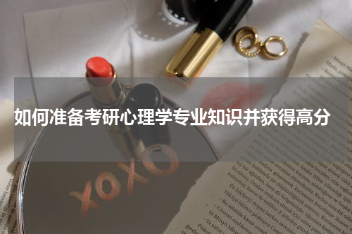  如何准备考研心理学专业知识并获得高分