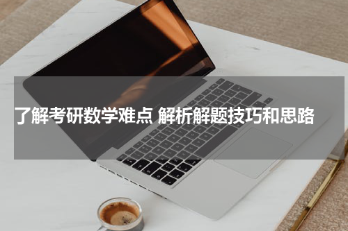  了解考研数学难点 解析解题技巧和思路