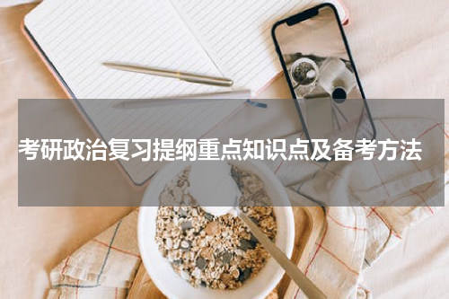  考研政治复习提纲重点知识点及备考方法