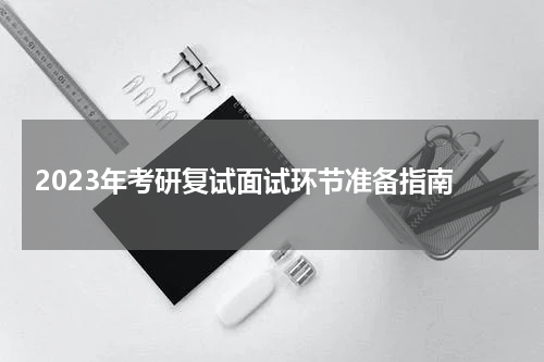  2023年考研复试面试环节准备指南