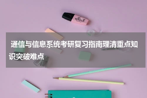  通信与信息系统考研复习指南理清重点知识突破难点