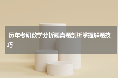  历年考研数学分析题真题剖析掌握解题技巧