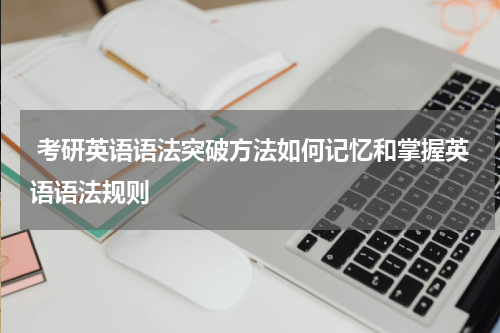  考研英语语法突破方法如何记忆和掌握英语语法规则