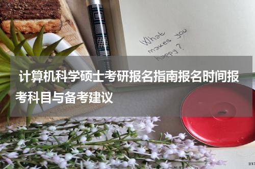  计算机科学硕士考研报名指南报名时间报考科目与备考建议