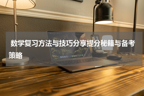  数学复习方法与技巧分享提分秘籍与备考策略